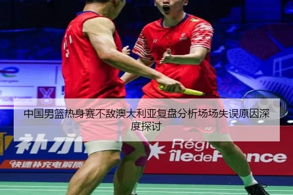 中国男篮热身赛不敌澳大利亚复盘分析场场失误原因深度探讨